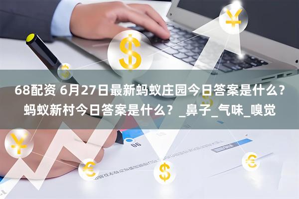 68配资 6月27日最新蚂蚁庄园今日答案是什么？蚂蚁新村今日答案是什么？_鼻子_气味_嗅觉
