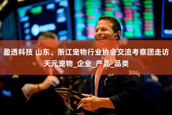 盈透科技 山东、浙江宠物行业协会交流考察团走访天元宠物_企业_产品_品类