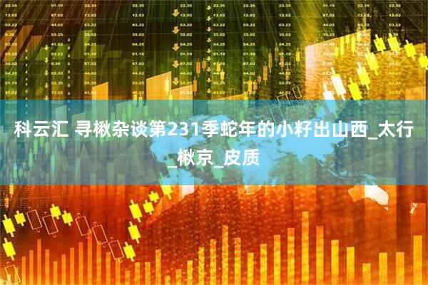 科云汇 寻楸杂谈第231季蛇年的小籽出山西_太行_楸京_皮质
