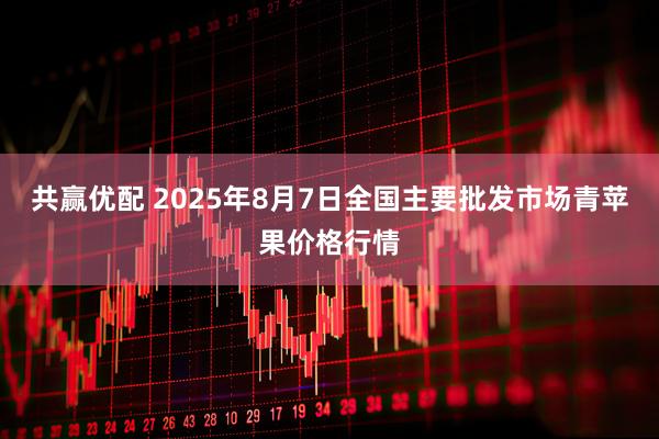 共赢优配 2025年8月7日全国主要批发市场青苹果价格行情