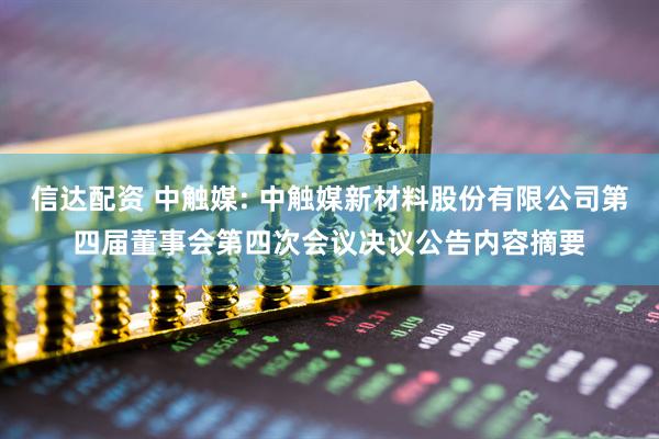 信达配资 中触媒: 中触媒新材料股份有限公司第四届董事会第四次会议决议公告内容摘要