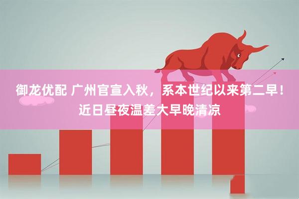 御龙优配 广州官宣入秋,系本世纪以来第二早!近日昼夜温差大早晚清凉