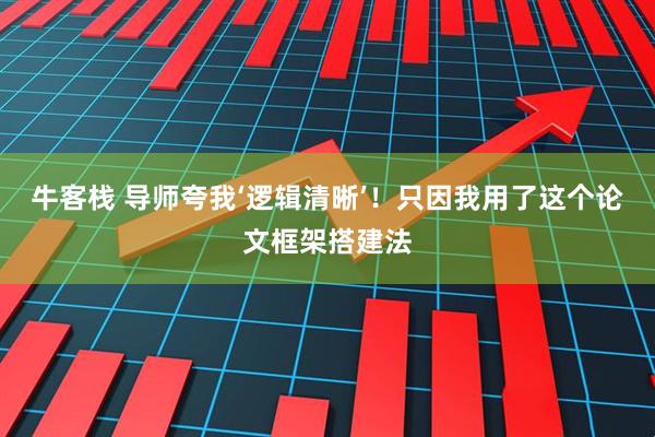 牛客栈 导师夸我‘逻辑清晰’!只因我用了这个论文框架搭建法
