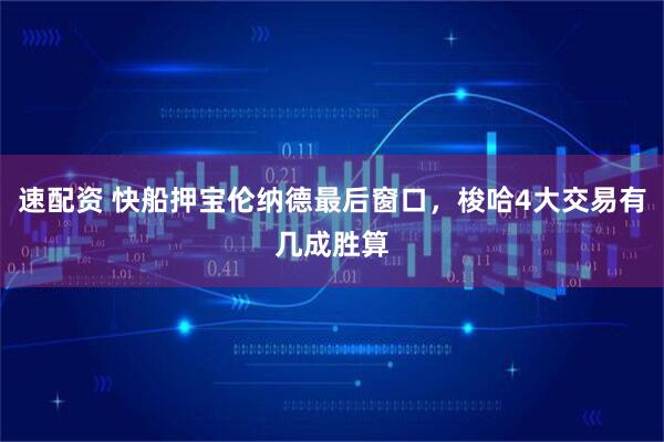 速配资 快船押宝伦纳德最后窗口，梭哈4大交易有几成胜算