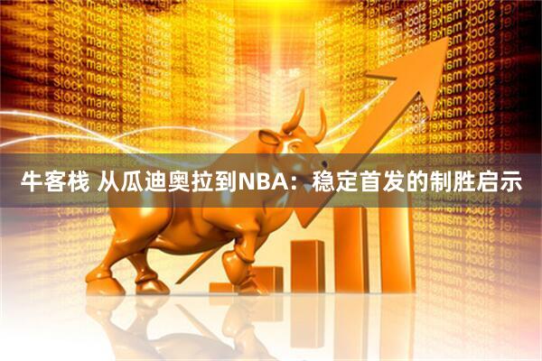 牛客栈 从瓜迪奥拉到NBA:稳定首发的制胜启示